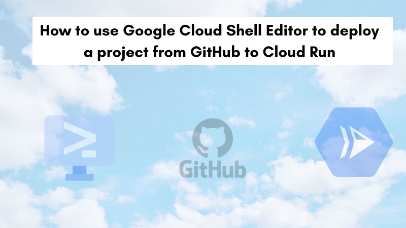 How to use Google Cloud Shell Editor to deploy a project from GitHub to Cloud Run How to use Google Cloud Shell Editor to deploy a project from GitHub to Cloud Run