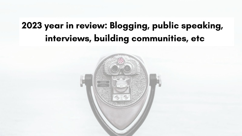 2023 year in review: Blogging, public speaking, interviews, building communities, etc 2023 year in review: Blogging, public speaking, interviews, building communities, etc