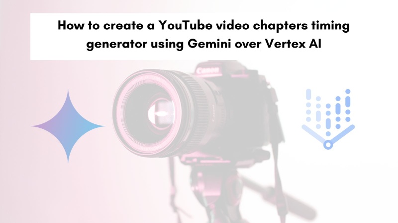 How to create a YouTube video chapters' timings generator using Gemini over Vertex AI How to create a YouTube video chapters' timings generator using Gemini over Vertex AI